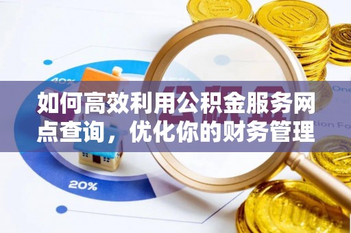 龙游如何高效利用公积金服务网点查询，优化你的财务管理
