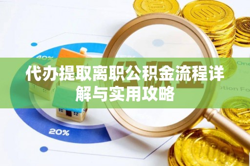龙游代办提取离职公积金流程详解与实用攻略