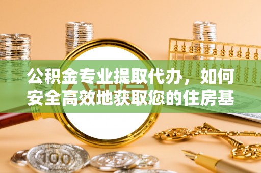 龙游公积金专业提取代办，如何安全高效地获取您的住房基金