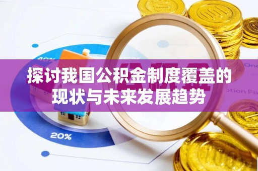 龙游探讨我国公积金制度覆盖的现状与未来发展趋势