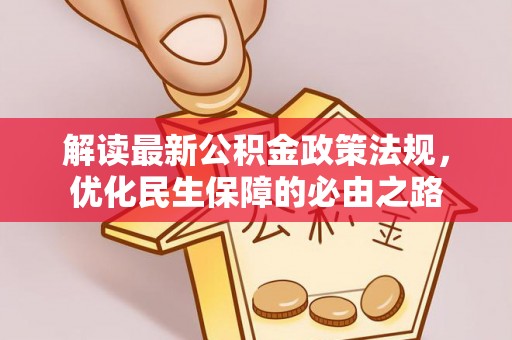 龙游解读最新公积金政策法规，优化民生保障的必由之路