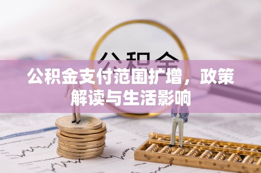 龙游公积金支付范围扩增，政策解读与生活影响