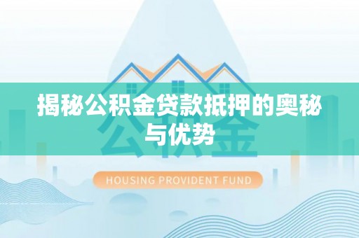 龙游揭秘公积金贷款抵押的奥秘与优势