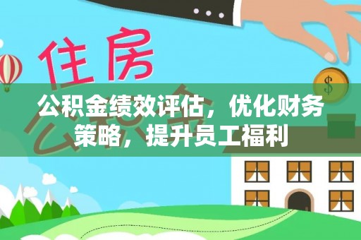 龙游公积金绩效评估，优化财务策略，提升员工福利
