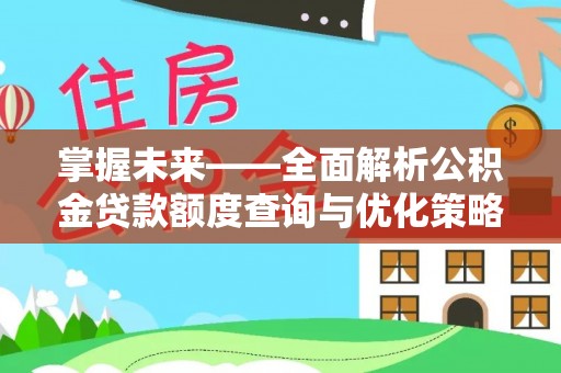 龙游掌握未来——全面解析公积金贷款额度查询与优化策略
