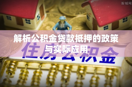 龙游解析公积金贷款抵押的政策与实际应用