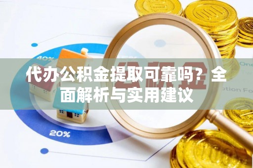 龙游代办公积金提取可靠吗？全面解析与实用建议