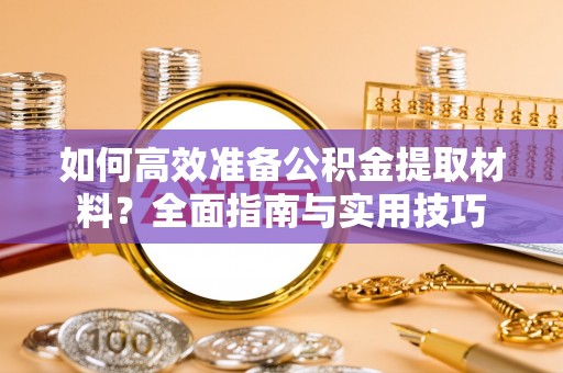 龙游如何高效准备公积金提取材料？全面指南与实用技巧