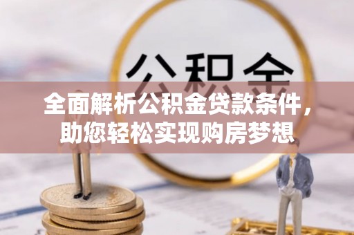 龙游全面解析公积金贷款条件，助您轻松实现购房梦想