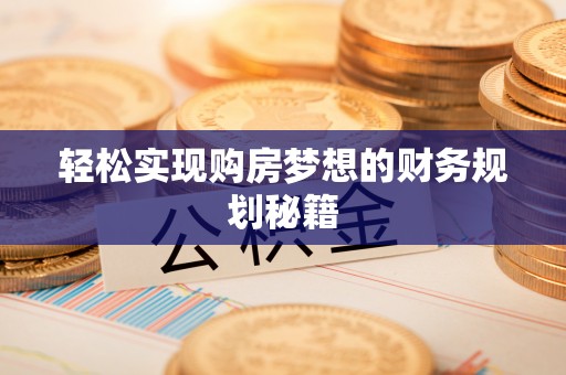 龙游轻松实现购房梦想的财务规划秘籍