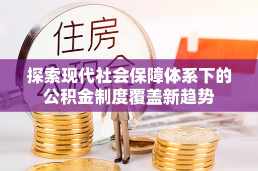 龙游探索现代社会保障体系下的公积金制度覆盖新趋势