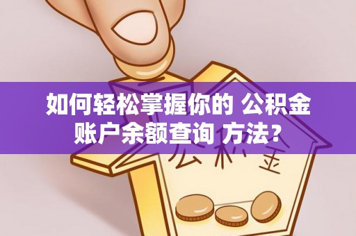 龙游如何轻松掌握你的 公积金账户余额查询 方法？
