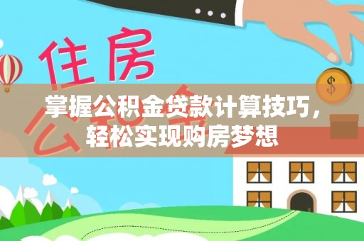 龙游掌握公积金贷款计算技巧，轻松实现购房梦想