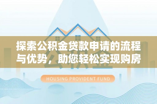 龙游探索公积金贷款申请的流程与优势，助您轻松实现购房梦想
