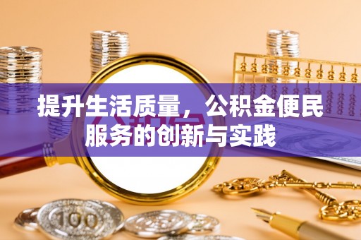 龙游提升生活质量，公积金便民服务的创新与实践