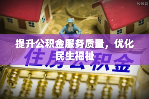龙游提升公积金服务质量，优化民生福祉