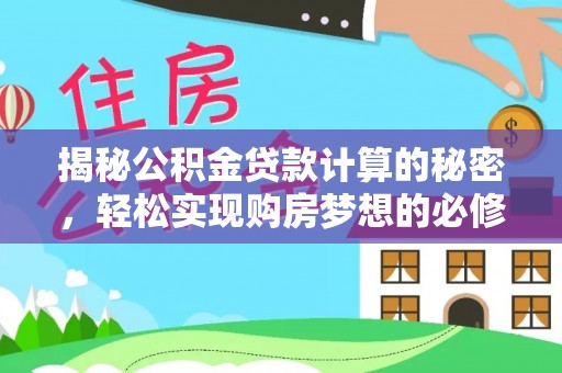 龙游揭秘公积金贷款计算的秘密，轻松实现购房梦想的必修课