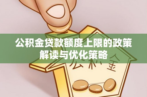 龙游公积金贷款额度上限的政策解读与优化策略