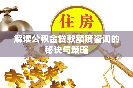 龙游解读公积金贷款额度咨询的秘诀与策略