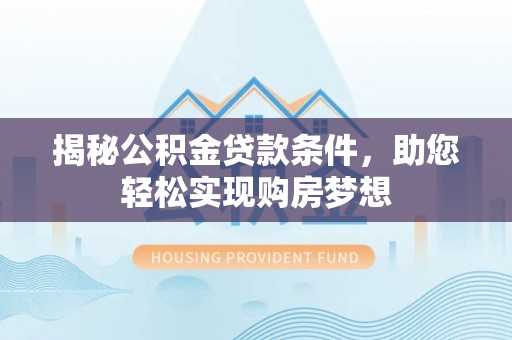 龙游揭秘公积金贷款条件，助您轻松实现购房梦想