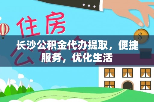 龙游长沙公积金代办提取，便捷服务，优化生活