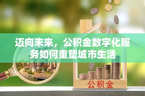 龙游迈向未来，公积金数字化服务如何重塑城市生活