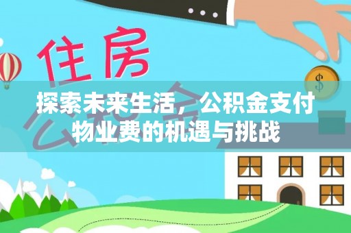 龙游探索未来生活，公积金支付物业费的机遇与挑战
