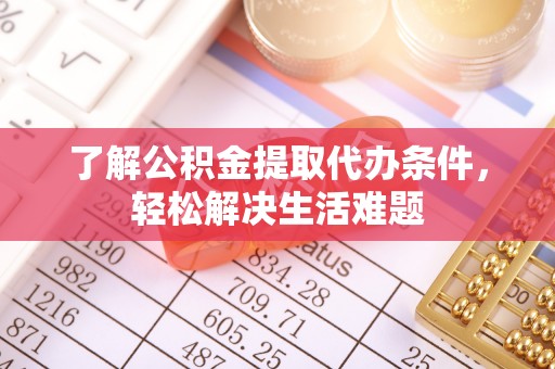 龙游了解公积金提取代办条件，轻松解决生活难题