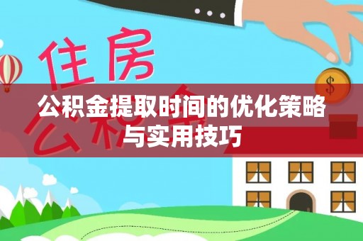 龙游公积金提取时间的优化策略与实用技巧