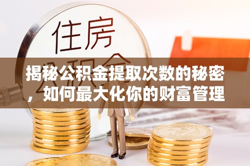 龙游揭秘公积金提取次数的秘密，如何最大化你的财富管理