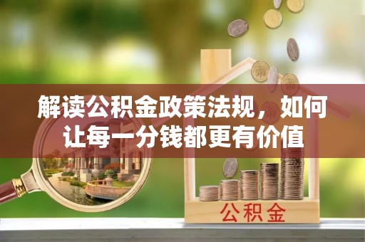 龙游解读公积金政策法规，如何让每一分钱都更有价值