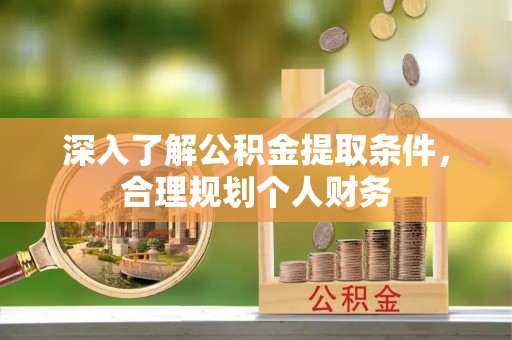 龙游深入了解公积金提取条件，合理规划个人财务