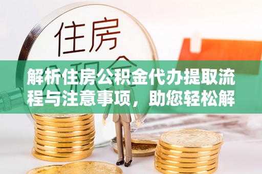 龙游解析住房公积金代办提取流程与注意事项，助您轻松解决资金难题