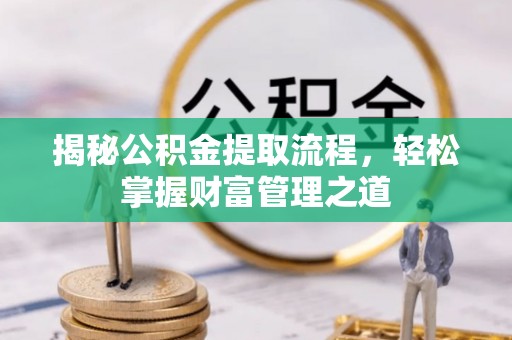 龙游揭秘公积金提取流程，轻松掌握财富管理之道