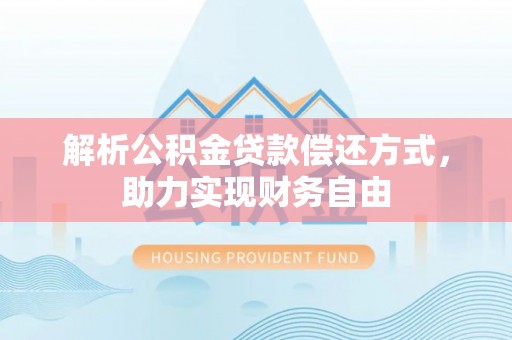龙游解析公积金贷款偿还方式，助力实现财务自由