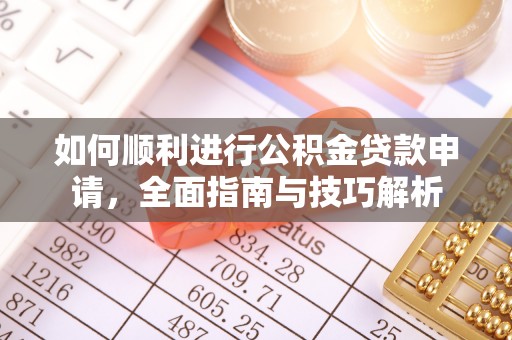 龙游如何顺利进行公积金贷款申请，全面指南与技巧解析