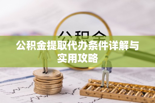 龙游公积金提取代办条件详解与实用攻略