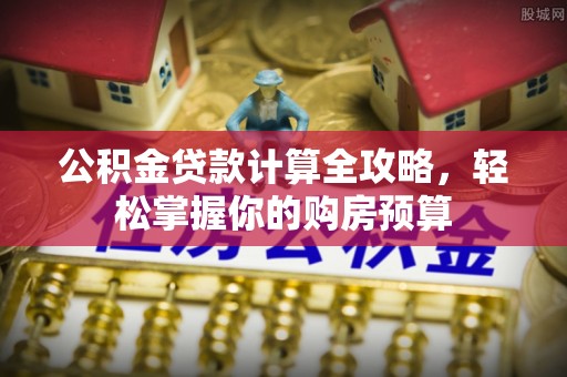 龙游公积金贷款计算全攻略，轻松掌握你的购房预算