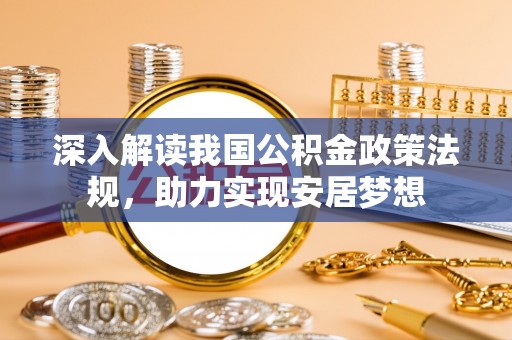 龙游深入解读我国公积金政策法规，助力实现安居梦想