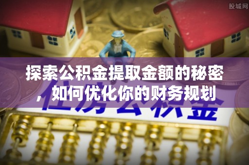 龙游探索公积金提取金额的秘密，如何优化你的财务规划