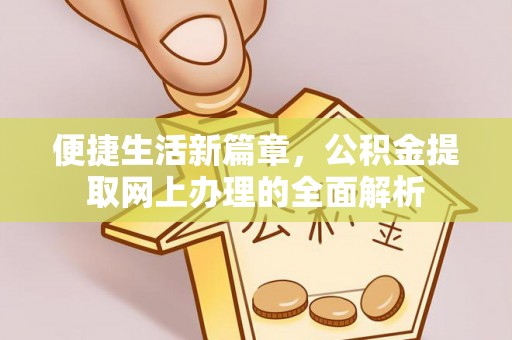龙游便捷生活新篇章，公积金提取网上办理的全面解析