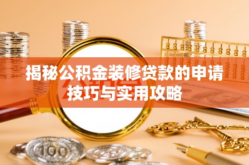 龙游揭秘公积金装修贷款的申请技巧与实用攻略