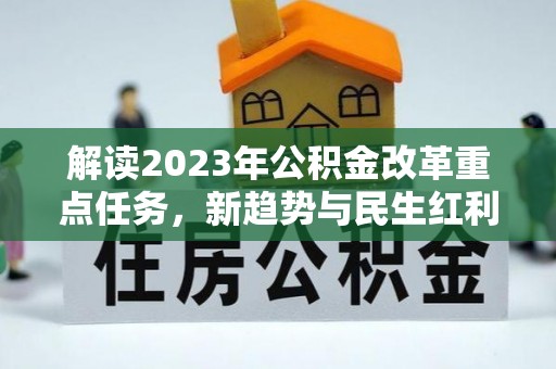 龙游解读2023年公积金改革重点任务，新趋势与民生红利