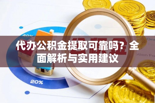 龙游代办公积金提取可靠吗？全面解析与实用建议