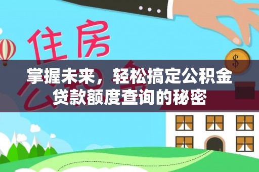 龙游掌握未来，轻松搞定公积金贷款额度查询的秘密