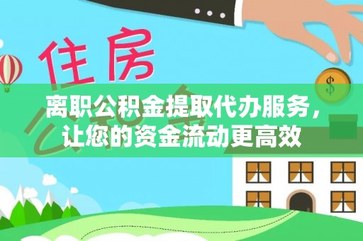 龙游离职公积金提取代办服务，让您的资金流动更高效
