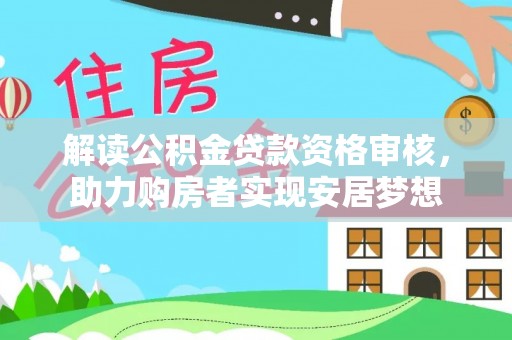 龙游解读公积金贷款资格审核，助力购房者实现安居梦想