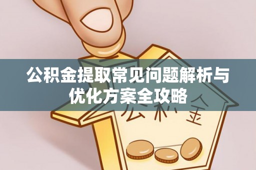 龙游公积金提取常见问题解析与优化方案全攻略
