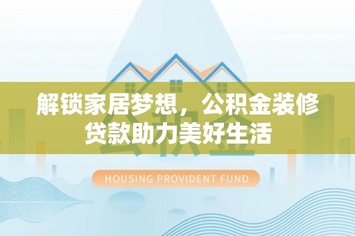 龙游解锁家居梦想，公积金装修贷款助力美好生活