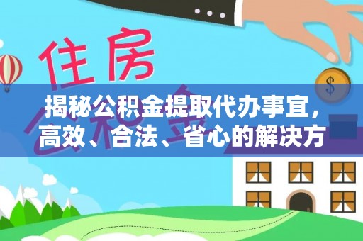 龙游揭秘公积金提取代办事宜，高效、合法、省心的解决方案